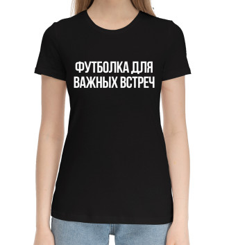 Женская Хлопковая футболка Футболка для важных встреч