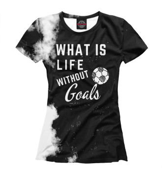 Футболка для девочек What is life without Goals
