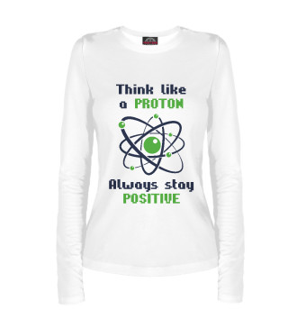 Женский Лонгслив Think like a Proton, always stay positive!