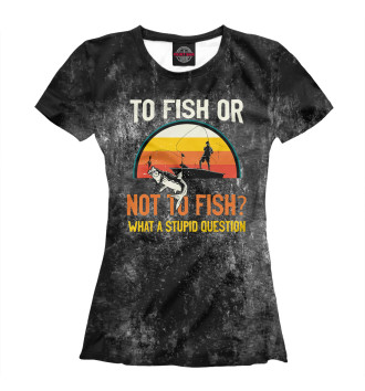 Женская Футболка To Fish Or Not To Fish