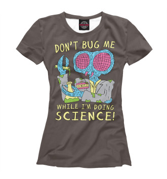 Женская Футболка Don't bug me while I'm doing science!