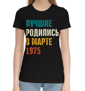 Женская Хлопковая футболка Лучше Родились в Марте 1975