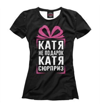 Женская Футболка Катя не подарок - Катя сюрприз