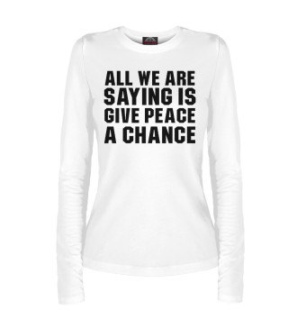 Женский Лонгслив All we are saying is give peace a chance