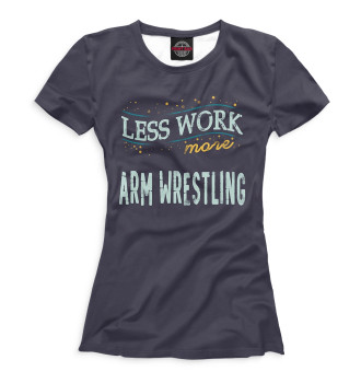 Женская Футболка Less Work more Arm Wrestling